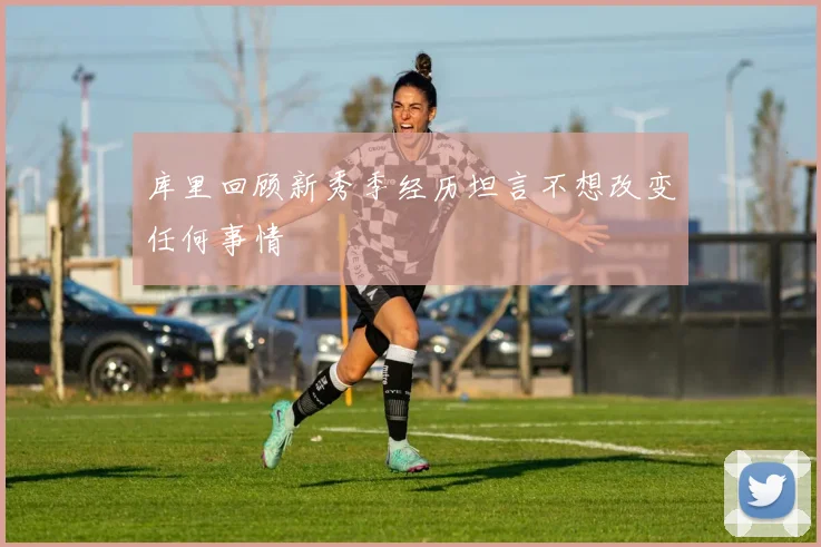 库里回顾新秀季经历坦言不想改变任何事情