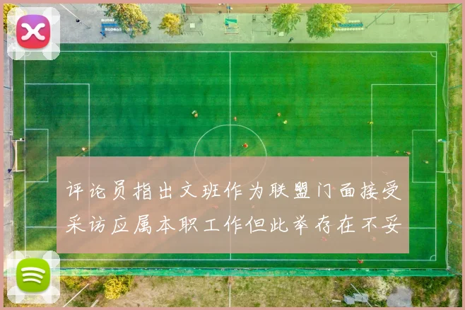 评论员指出文班作为联盟门面接受采访应属本职工作但此举存在不妥之处