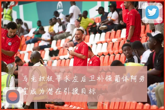 马竞积极寻求左后卫补强葡体阿劳霍成为潜在引援目标