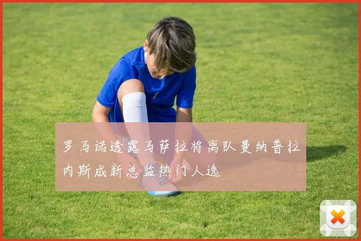 罗马诺透露马萨拉将离队曼纳普拉内斯成新总监热门人选
