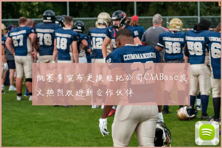 凯塞多宣布更换经纪公司CAABase发文热烈欢迎新合作伙伴