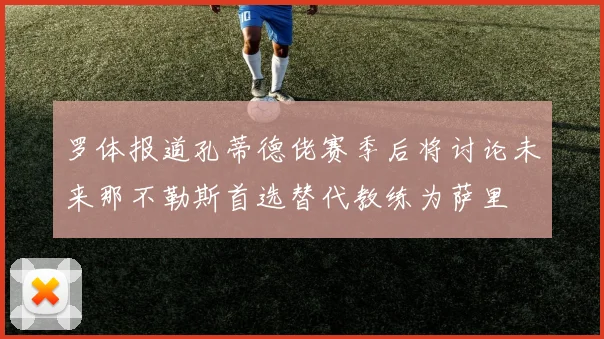 罗体报道孔蒂德佬赛季后将讨论未来那不勒斯首选替代教练为萨里