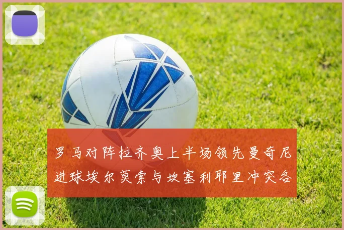 罗马对阵拉齐奥上半场领先曼奇尼进球埃尔莫索与坎塞利耶里冲突各领黄牌
