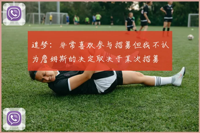 追梦：非常喜欢参与招募但我不认为詹姆斯的决定取决于某次招募